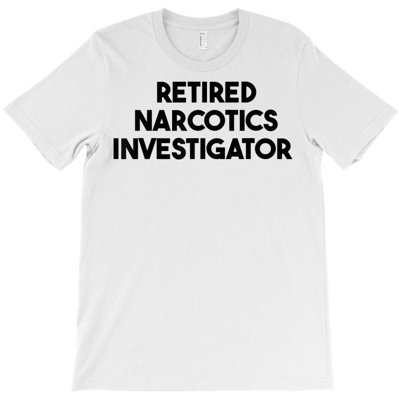 Retired Narcotics Investigator T Shirt T-Shirt by rennambka | Artistshot