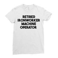 Retired Ironworker Machine Operator T Shirt Ladies Fitted T-shirt | Artistshot