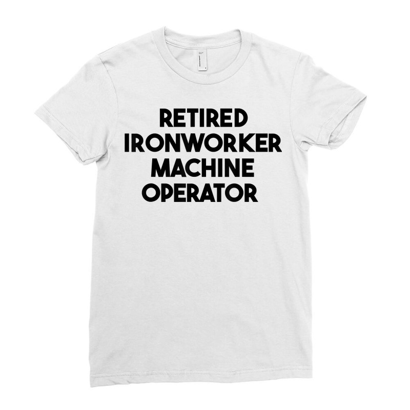 Retired Ironworker Machine Operator T Shirt Ladies Fitted T-Shirt by j83tytler | Artistshot