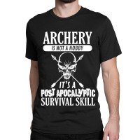 Archery Is Not A Hobby  Post Apocalyptic Surivival Skill Classic T-shirt | Artistshot