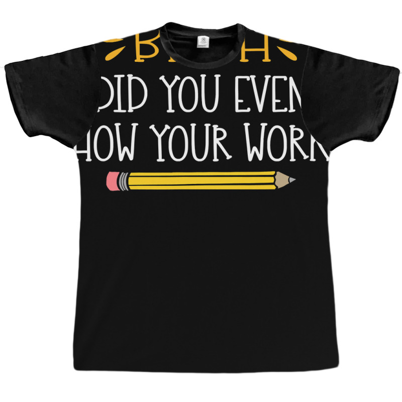 Bruh Did You Even Show Your Work Funny Math Teacher Graphic T-shirt by ElizabethAtist | Artistshot