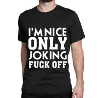 Im Nice Only Joking  Off, Funny Saying, Gift Idea Classic T-shirt | Artistshot