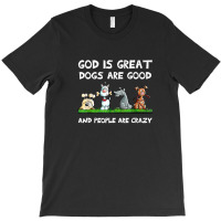 God Is Great Dogs Are Good And People Are Crazy T-shirt | Artistshot