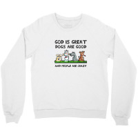 God Is Great Dogs Are Good And People Are Crazy Crewneck Sweatshirt | Artistshot