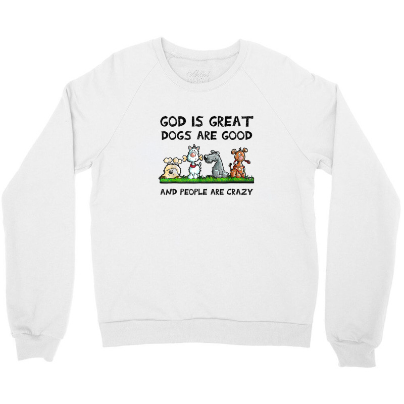 God Is Great Dogs Are Good And People Are Crazy Crewneck Sweatshirt | Artistshot