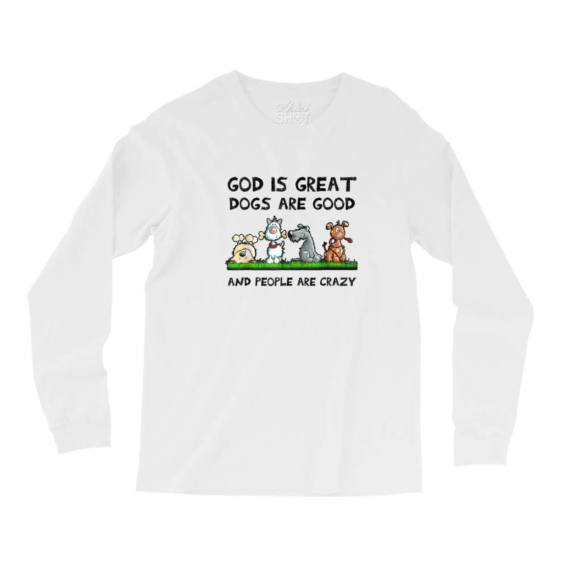 God Is Great Dogs Are Good And People Are Crazy Long Sleeve Shirts | Artistshot