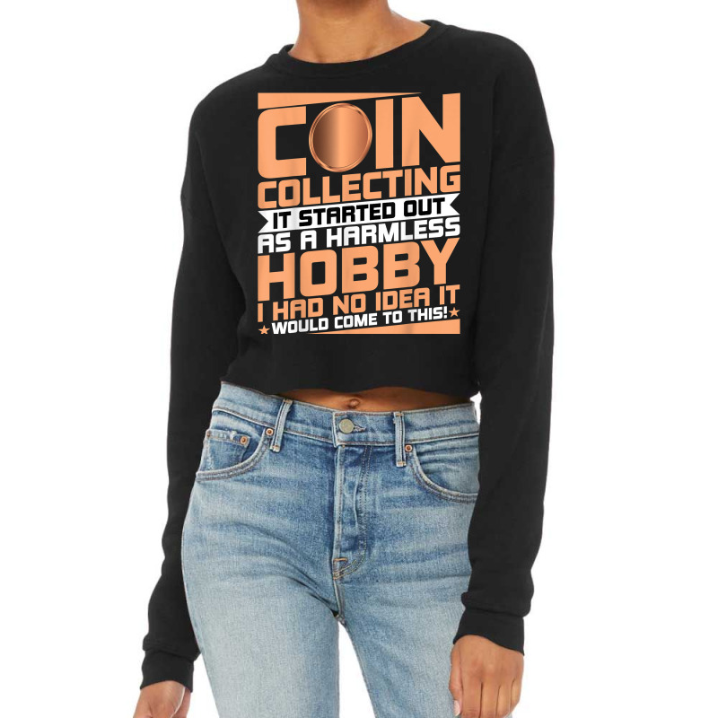 Coin Collecting Started Out As A Harmless Hobby Numismatist T Shirt Cropped Sweater by meritzjla | Artistshot