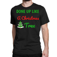 Done Up Like A Christmas Tree Christmas Lights Xmas Holiday T Shirt Classic T-shirt | Artistshot