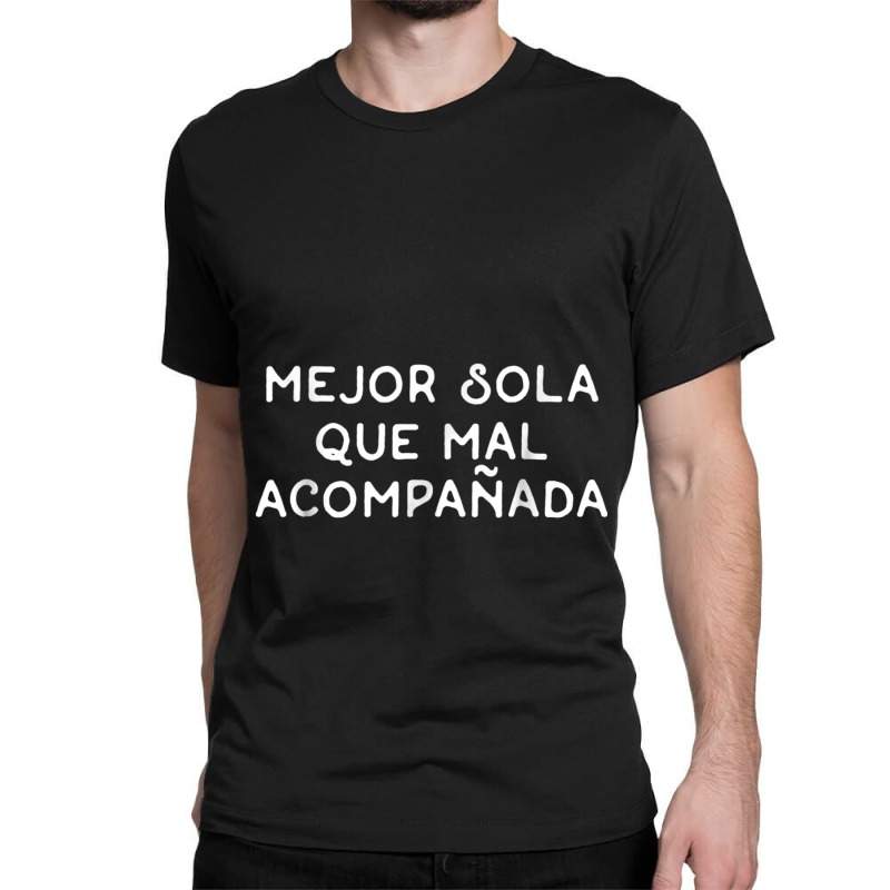 Mejor Sola Que Mal Acompanada  Spanish Language Gift Classic T-shirt by LYSUNDRAHAW | Artistshot