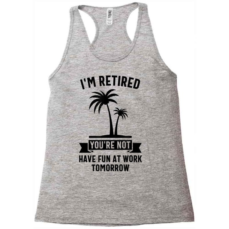 Mens I'm Retired You're Not Have Fun At Work Tomorrow T Shirt Racerback Tank by meritzjla | Artistshot