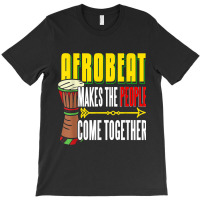 Afrobeat Make People Come Together Afrobeats West Africa T-shirt | Artistshot