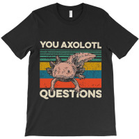 You Axolotl Questions T-shirt | Artistshot