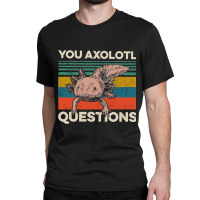 You Axolotl Questions Classic T-shirt | Artistshot