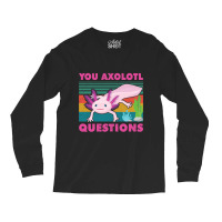 You Axolotl Questions-jiix6 Long Sleeve Shirts | Artistshot