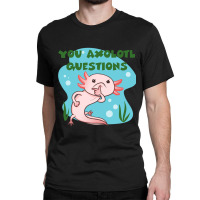 You Axolotl Questions-p4mte Classic T-shirt | Artistshot