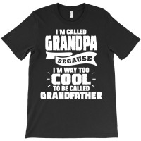 I'm Called Grandpa Because I'm Way Too Cool To Be Called Grandfather T-shirt | Artistshot