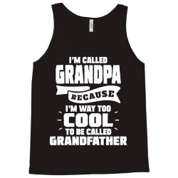 I'm Called Grandpa Because I'm Way Too Cool To Be Called Grandfather Tank Top | Artistshot