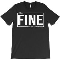 Still Fine Like Good Wine, Funny Getting Older Birthday Gift T Shirt T-shirt | Artistshot