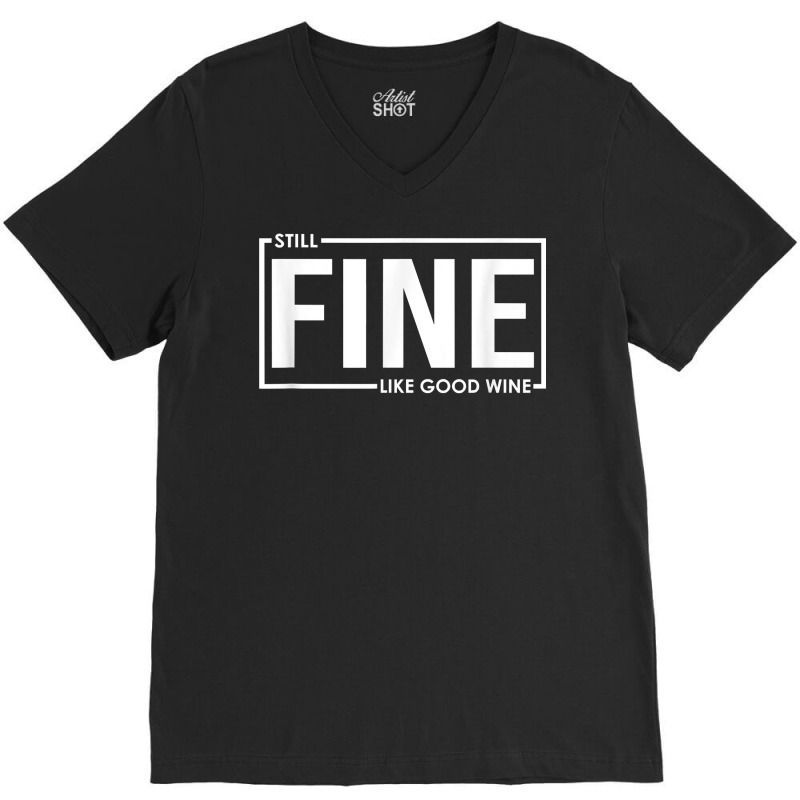 Still Fine Like Good Wine, Funny Getting Older Birthday Gift T Shirt V-neck Tee | Artistshot