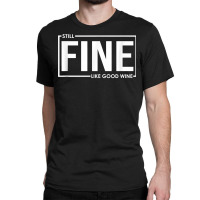 Still Fine Like Good Wine, Funny Getting Older Birthday Gift T Shirt Classic T-shirt | Artistshot