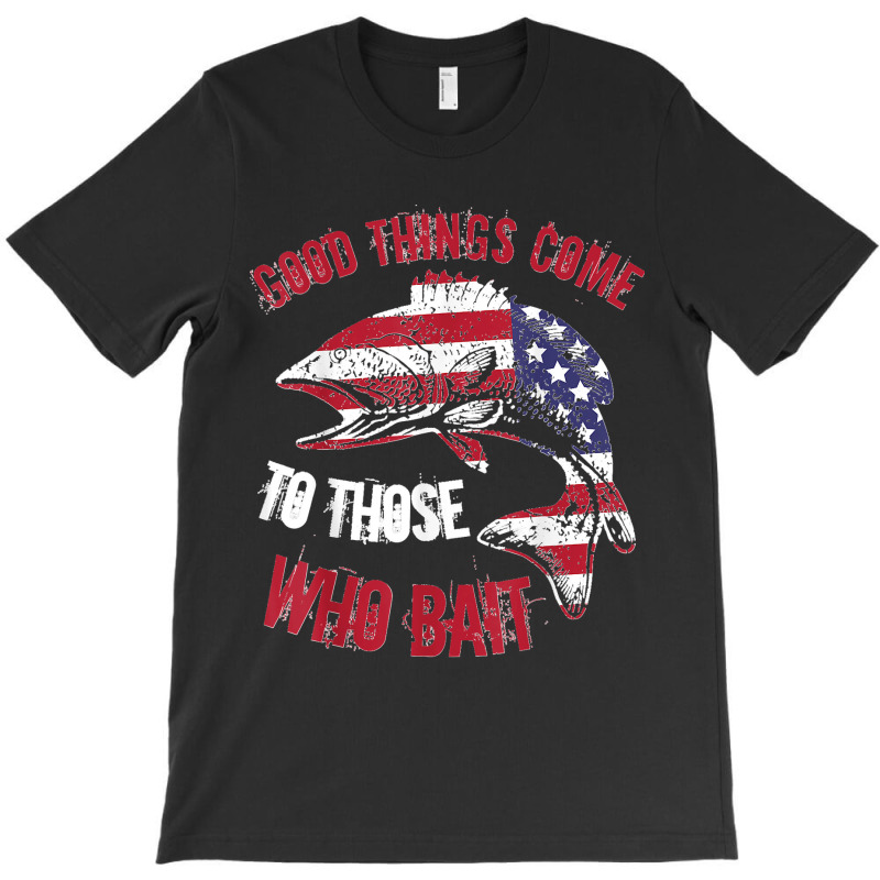 Funny Fishing Phrase Good Things Come To Those Who Bait T-shirt | Artistshot