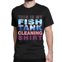 Funny Fish Tank Lover Aquarist This Is My Fish Tank Cleaning Classic T-shirt | Artistshot