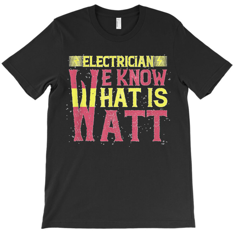 Electrician We Know What Is Watt T-shirt | Artistshot