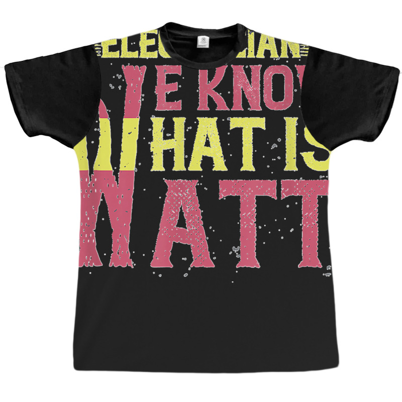 Electrician We Know What Is Watt Graphic T-shirt | Artistshot