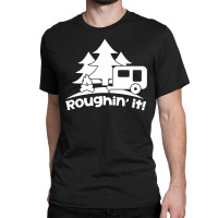 Roughin' It Roughing Trailer Camping Camp Classic T-shirt | Artistshot