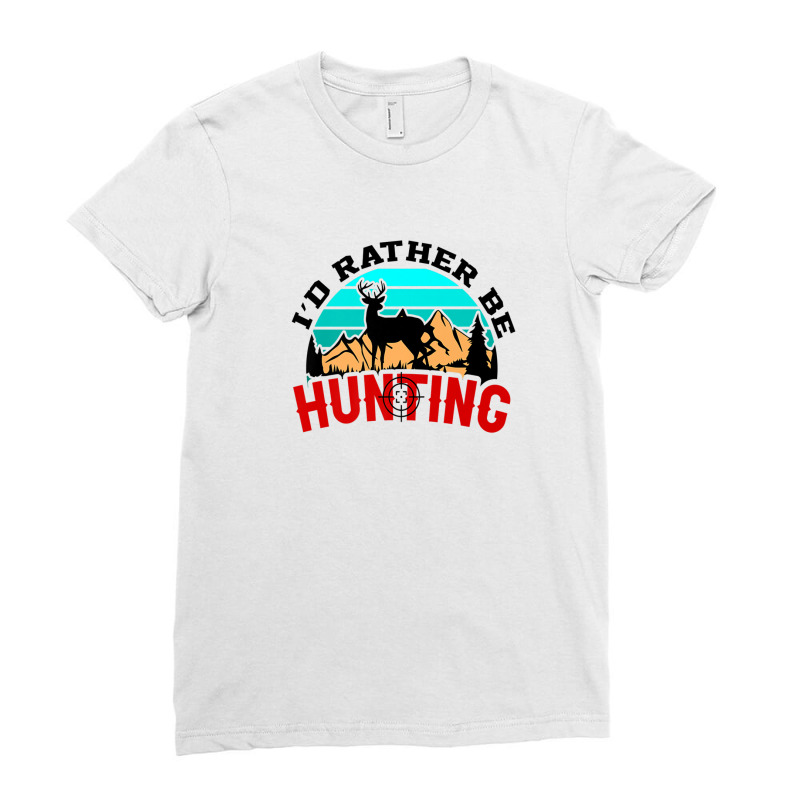 I'd Rather Be Hunting Deer Hunter Ladies Fitted T-Shirt by sadilaghabaw | Artistshot