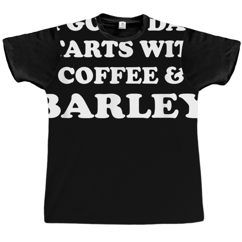 A Good Day Starts With Coffee & Barley   Funny Barley Lover T Shirt Graphic T-shirt | Artistshot