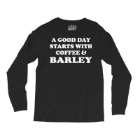 A Good Day Starts With Coffee & Barley   Funny Barley Lover T Shirt Long Sleeve Shirts | Artistshot