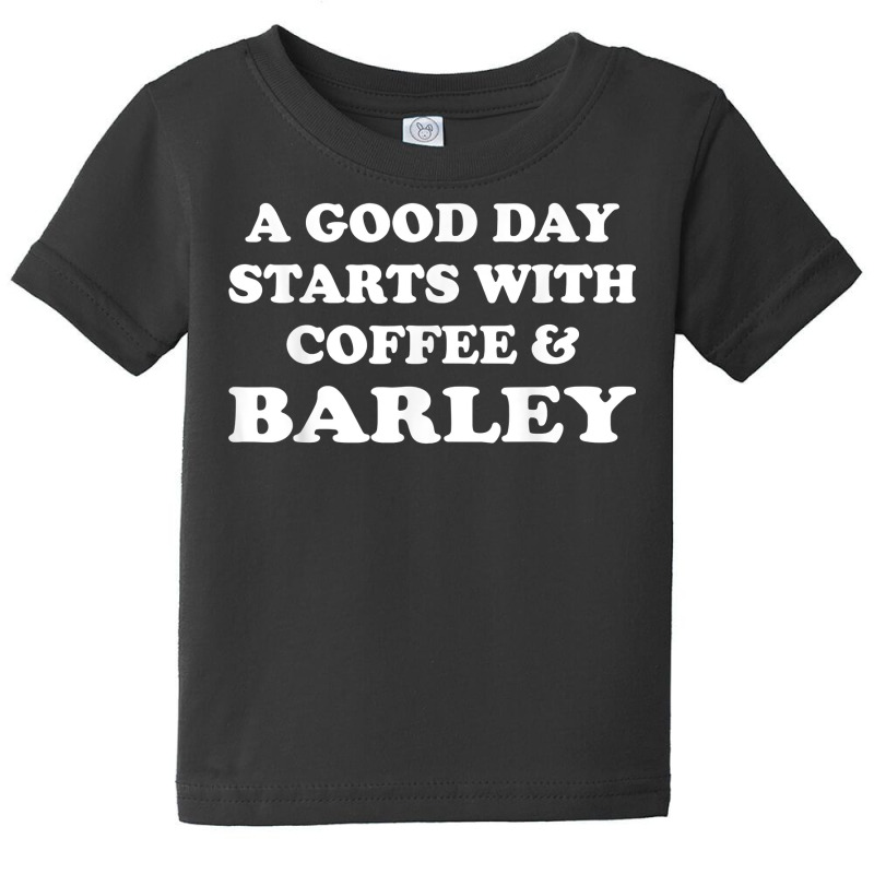 A Good Day Starts With Coffee & Barley   Funny Barley Lover T Shirt Baby Tee | Artistshot