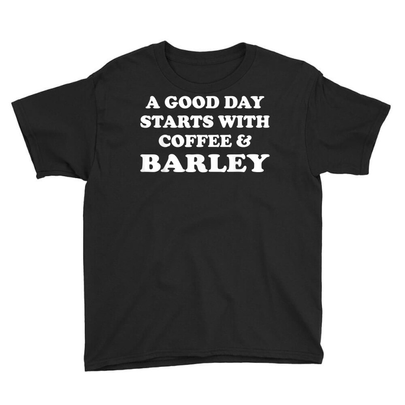 A Good Day Starts With Coffee & Barley   Funny Barley Lover T Shirt Youth Tee | Artistshot