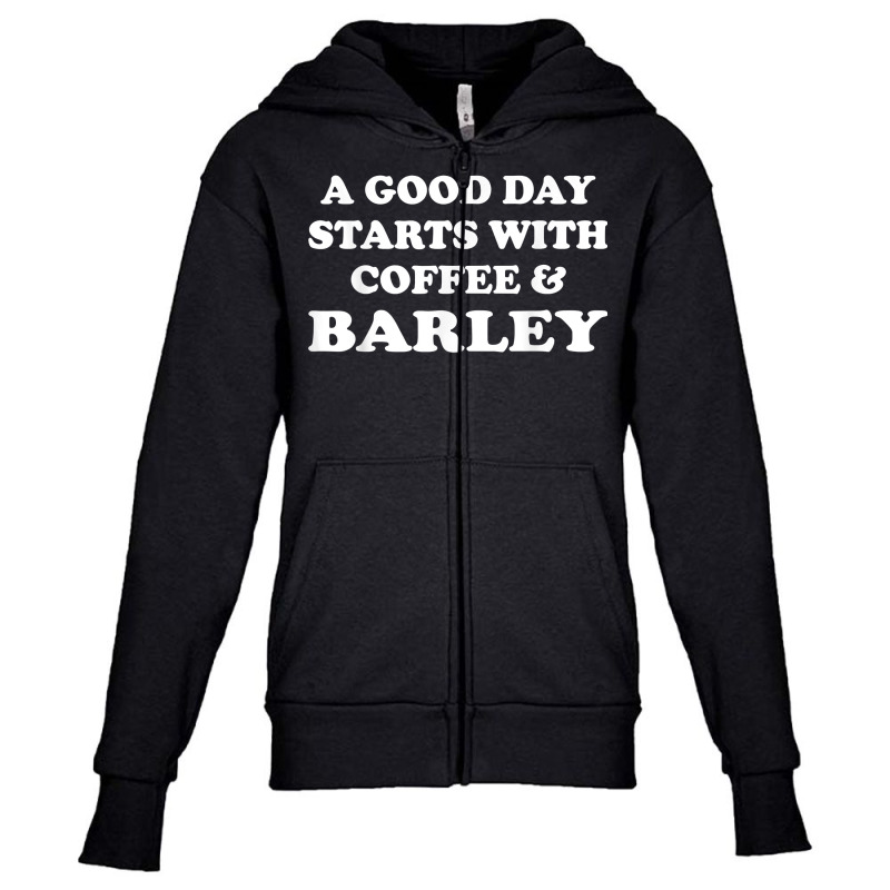 A Good Day Starts With Coffee & Barley   Funny Barley Lover T Shirt Youth Zipper Hoodie | Artistshot