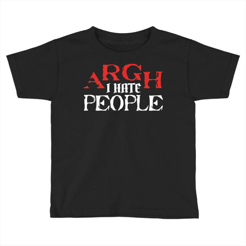 Argh I Hate People Sarcastic Sarcasm Dark Humorous Satire T Shirt Toddler T-shirt by gswarnkab | Artistshot