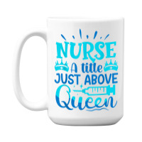 Nurse A Little Just Above Queen T Shirt 15 Oz Coffee Mug | Artistshot