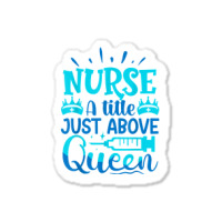 Nurse A Little Just Above Queen T Shirt Sticker | Artistshot