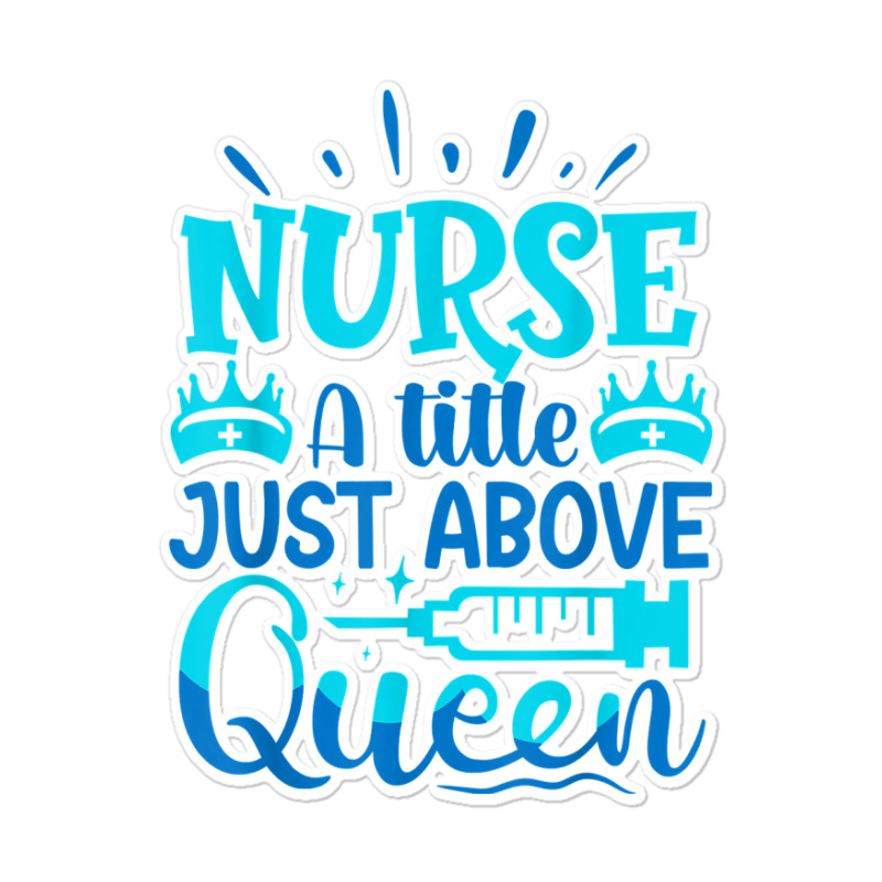 Nurse A Little Just Above Queen T Shirt Sticker | Artistshot