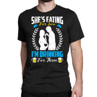 First Time Dad  She's Eating For Two I'm Drinking For Three T Shirt Classic T-shirt | Artistshot