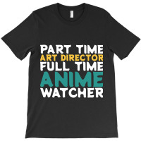 Part Time Art Director Full Time Anime Watcher T-shirt | Artistshot