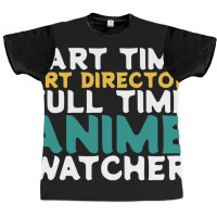 Part Time Art Director Full Time Anime Watcher Graphic T-shirt | Artistshot