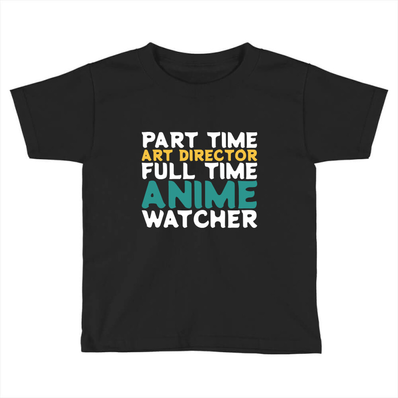 Part Time Art Director Full Time Anime Watcher Toddler T-shirt by macklinsampson | Artistshot