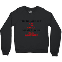 People Like You Are The Reason People Like Me Need Medication Crewneck Sweatshirt | Artistshot