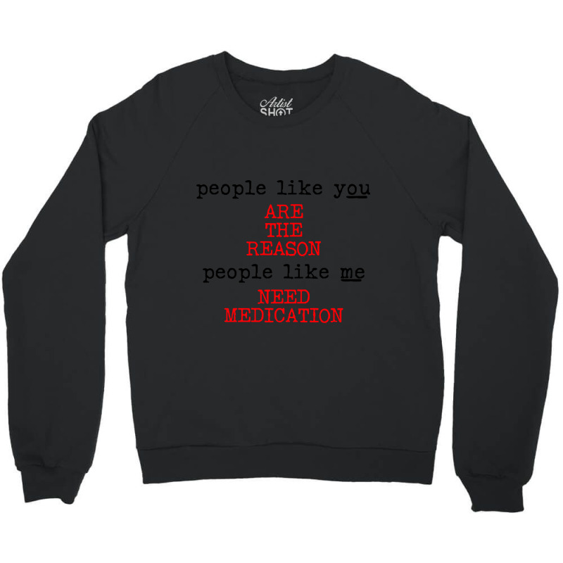 People Like You Are The Reason People Like Me Need Medication Crewneck Sweatshirt by macklinsampson | Artistshot