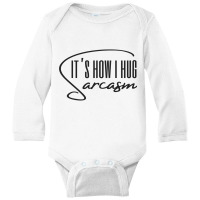 Sarcasm Its How I Hug Classic Long Sleeve Baby Bodysuit | Artistshot