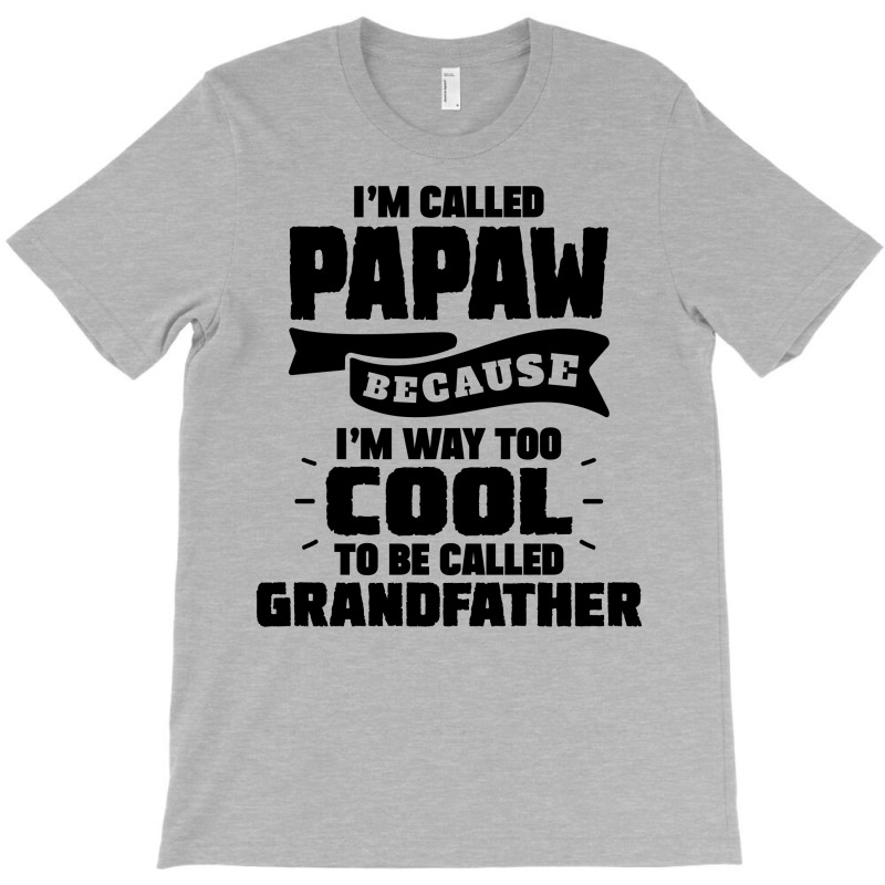 I'm Called Papaw Because I'm Way Too Cool To Be Called Grandfather T-shirt | Artistshot