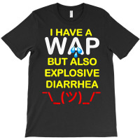 I Have A Wap But Also Explosive Diarrhea T Shirt T-shirt | Artistshot