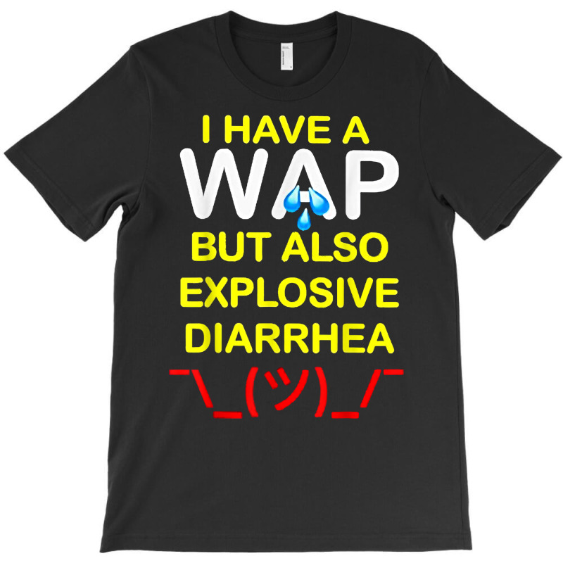 I Have A Wap But Also Explosive Diarrhea T Shirt T-shirt | Artistshot