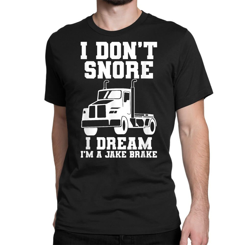 I Don't Snore I Dream I'm A Jake Bake Trucker Truck Driver T Shirt Classic T-shirt | Artistshot